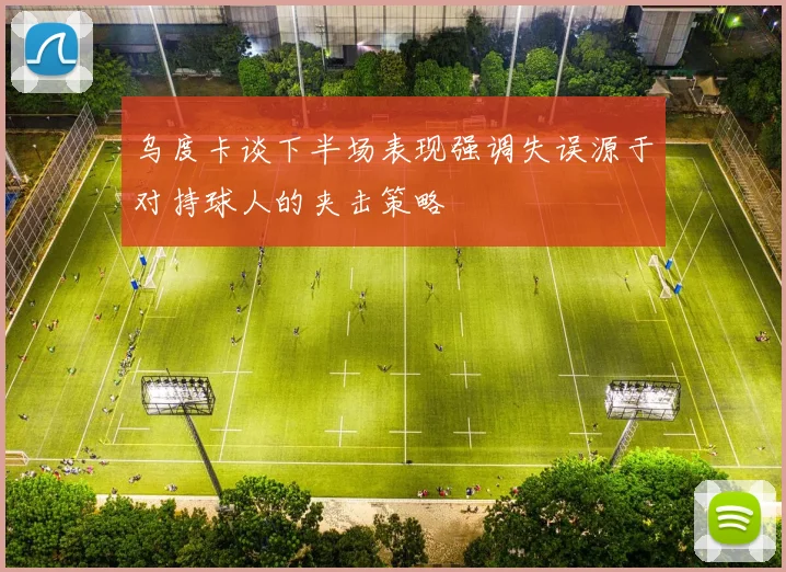 乌度卡谈下半场表现强调失误源于对持球人的夹击策略