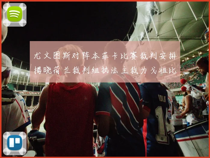 尤文图斯对阵本菲卡比赛裁判安排揭晓荷兰裁判组执法主裁为戈祖比尤克