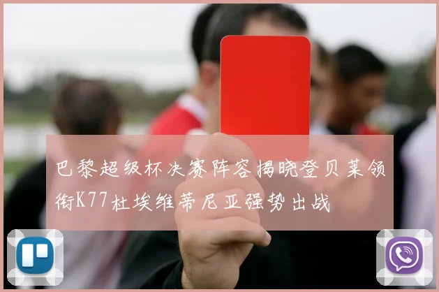 巴黎超级杯决赛阵容揭晓登贝莱领衔K77杜埃维蒂尼亚强势出战