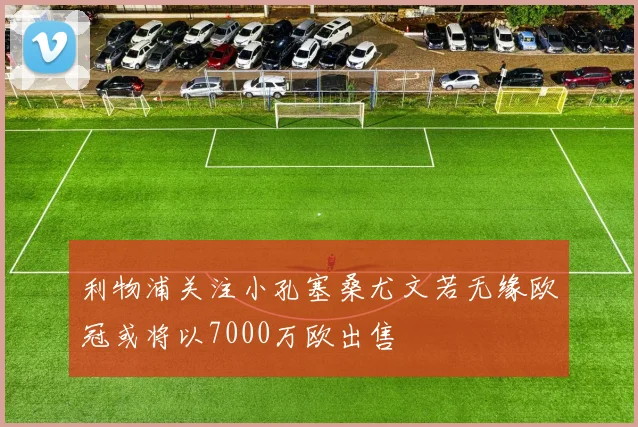 利物浦关注小孔塞桑尤文若无缘欧冠或将以7000万欧出售