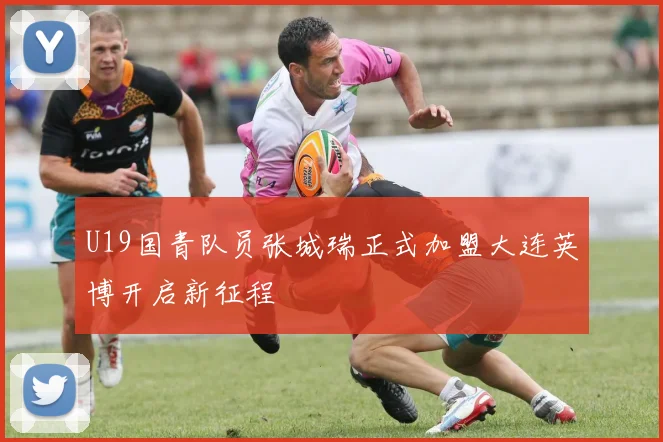 U19国青队员张城瑞正式加盟大连英博开启新征程