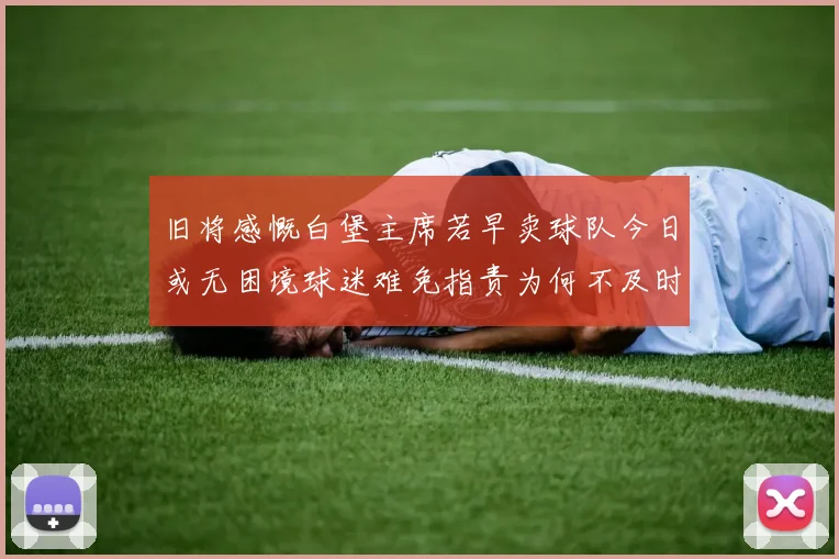 旧将感慨白堡主席若早卖球队今日或无困境球迷难免指责为何不及时出售
