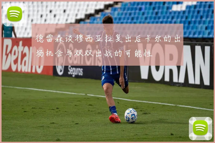 德雷森谈穆西亚拉复出后卡尔的出场机会与双双出战的可能性